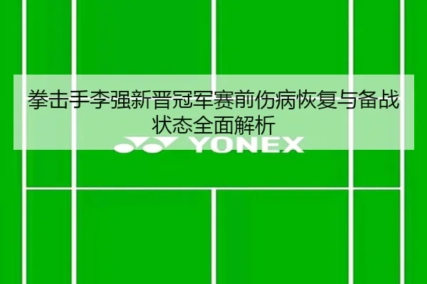 拳击手李强新晋冠军赛前伤病恢复与备战状态全面解析